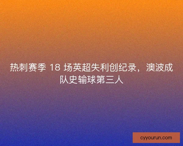 热刺赛季 18 场英超失利创纪录，澳波成队史输球第三人