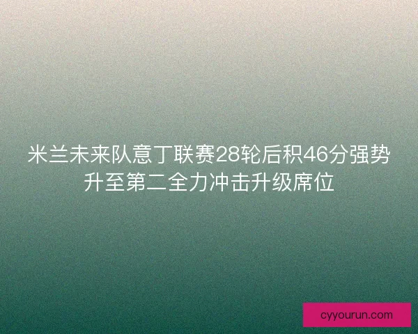 米兰未来队意丁联赛28轮后积46分强势升至第二全力冲击升级席位