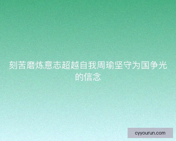 刻苦磨炼意志超越自我周瑜坚守为国争光的信念