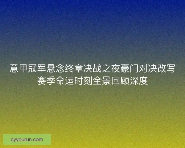意甲冠军悬念终章决战之夜豪门对决改写赛季命运时刻全景回顾深度